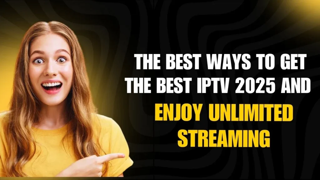 The Best Ways to Get the Best IPTV 2025 and Enjoy Unlimited Streaming